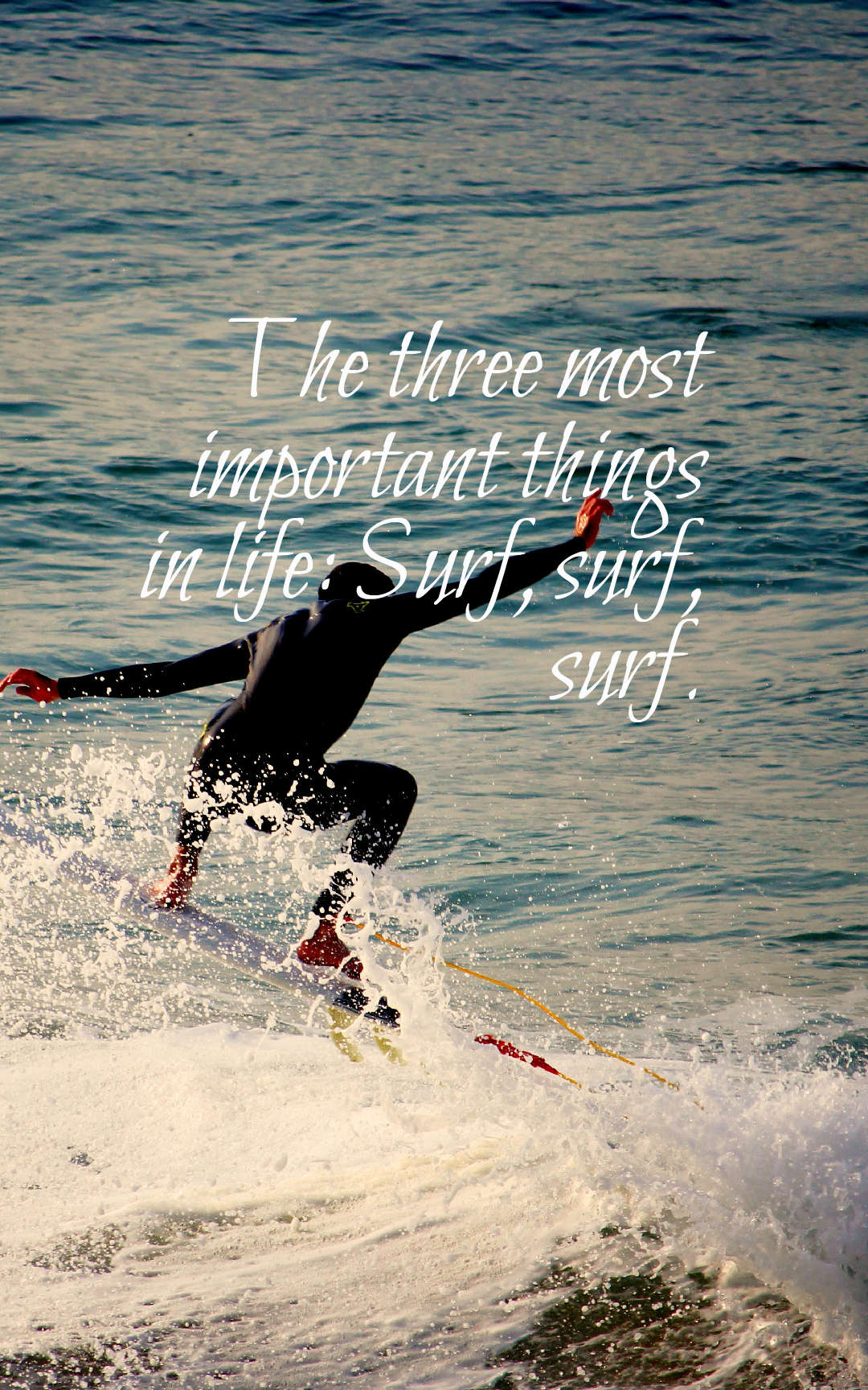 The three most important things in life Surf, surf, surf.